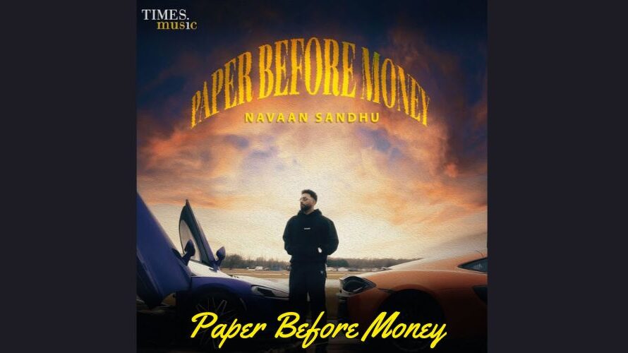 Paper Before Money Lyrics – Navaan Sandhu